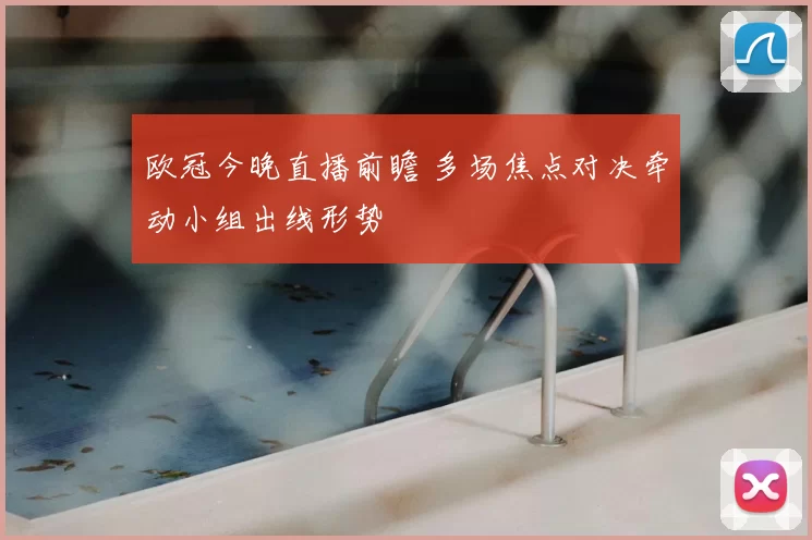 欧冠今晚直播前瞻 多场焦点对决牵动小组出线形势