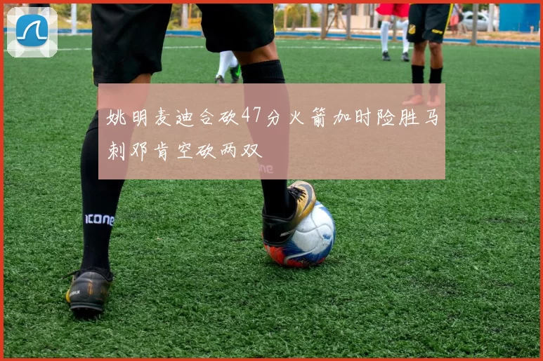 姚明麦迪合砍47分火箭加时险胜马刺邓肯空砍两双