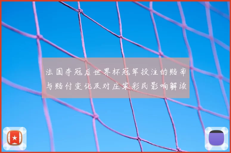 法国夺冠后世界杯冠军投注的赔率与赔付变化及对庄家彩民影响解读