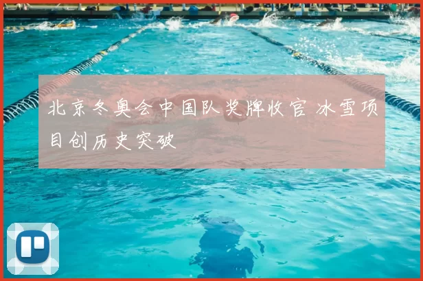 北京冬奥会中国队奖牌收官 冰雪项目创历史突破
