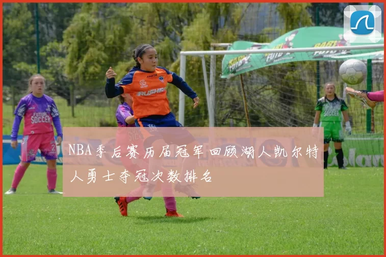 NBA季后赛历届冠军回顾湖人凯尔特人勇士夺冠次数排名