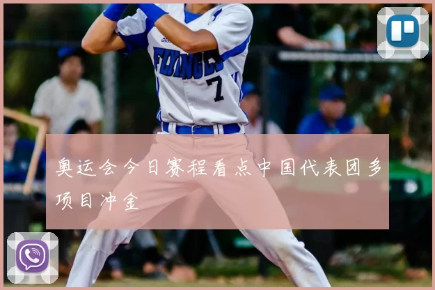 奥运会今日赛程看点中国代表团多项目冲金
