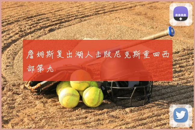 詹姆斯复出湖人击败尼克斯重回西部第九