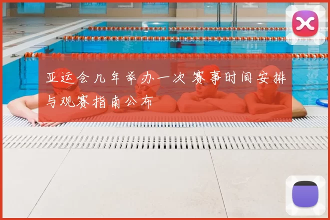 亚运会几年举办一次 赛事时间安排与观赛指南公布