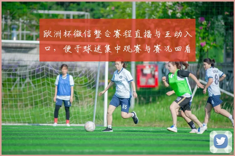 欧洲杯微信整合赛程直播与互动入口，便于球迷集中观赛与赛况回看