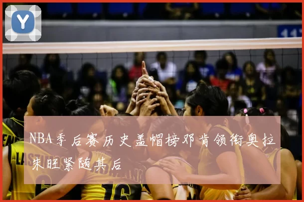 NBA季后赛历史盖帽榜邓肯领衔奥拉朱旺紧随其后