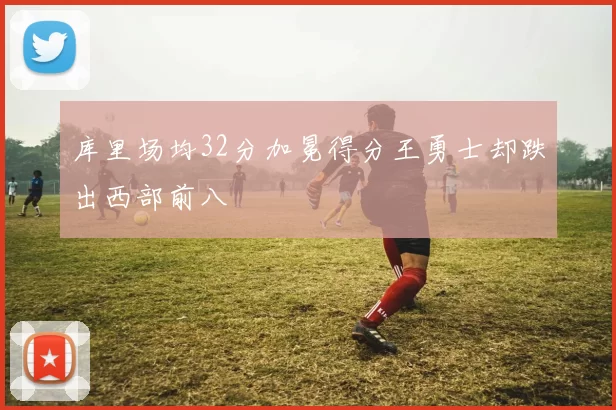 库里场均32分加冕得分王勇士却跌出西部前八