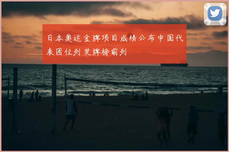 日本奥运金牌项目成绩公布中国代表团位列奖牌榜前列