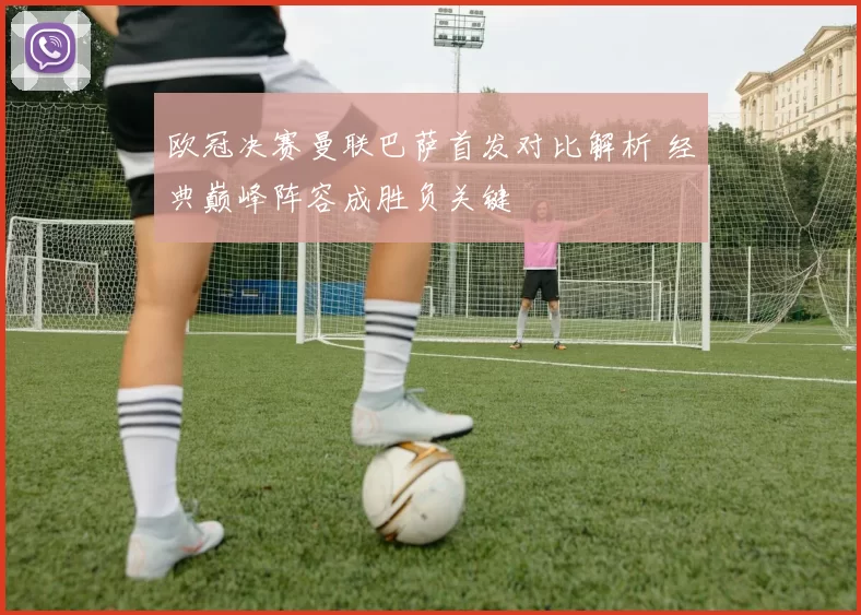 欧冠决赛曼联巴萨首发对比解析 经典巅峰阵容成胜负关键