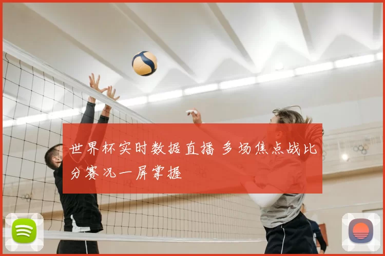 世界杯实时数据直播 多场焦点战比分赛况一屏掌握