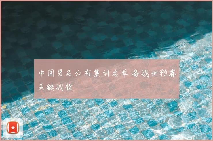 中国男足公布集训名单 备战世预赛关键战役