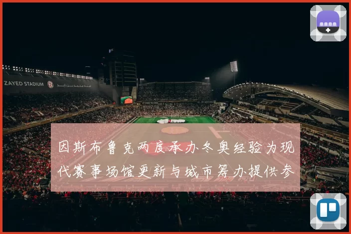 因斯布鲁克两度承办冬奥经验为现代赛事场馆更新与城市筹办提供参考