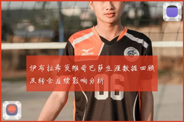 伊布拉希莫维奇巴萨生涯数据回顾及转会后续影响分析