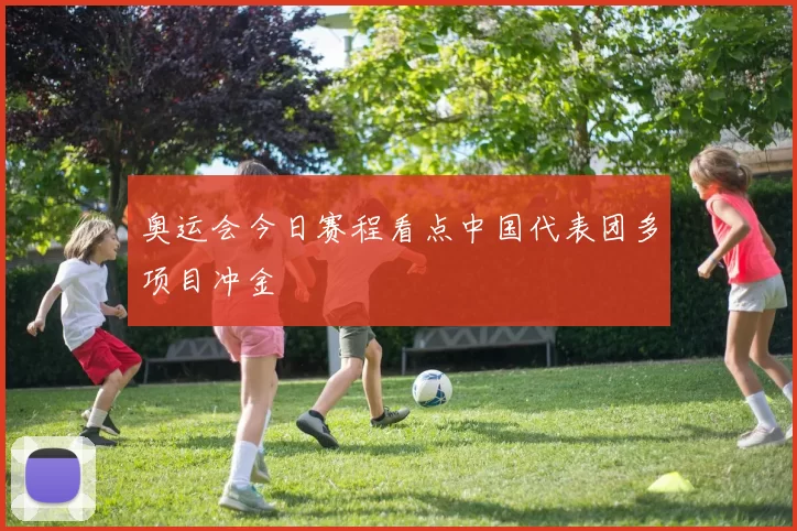 奥运会今日赛程看点中国代表团多项目冲金