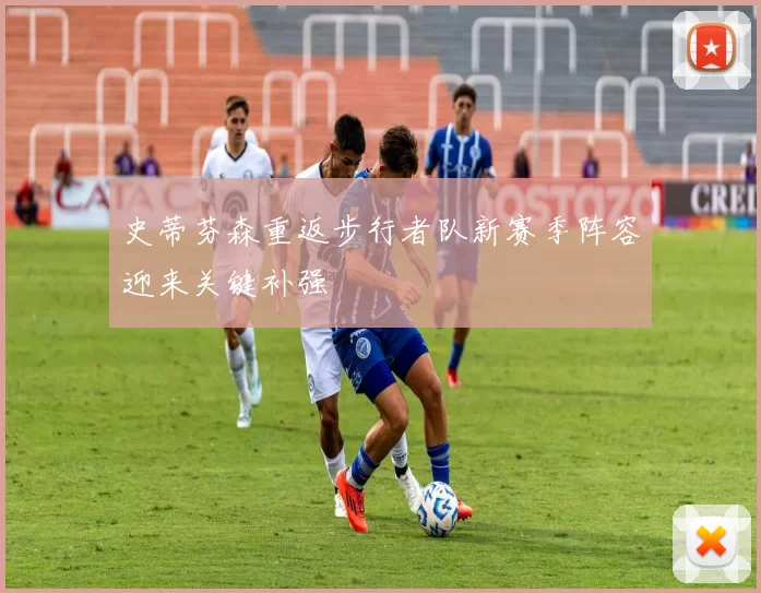 史蒂芬森重返步行者队新赛季阵容迎来关键补强