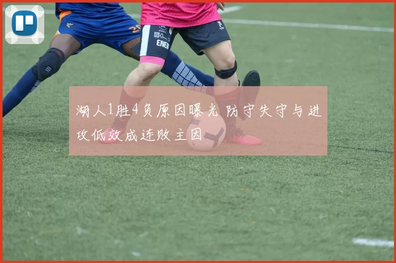 湖人1胜4负原因曝光 防守失守与进攻低效成连败主因