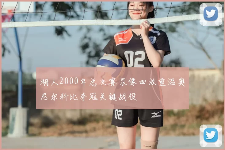 湖人2000年总决赛录像回放重温奥尼尔科比夺冠关键战役