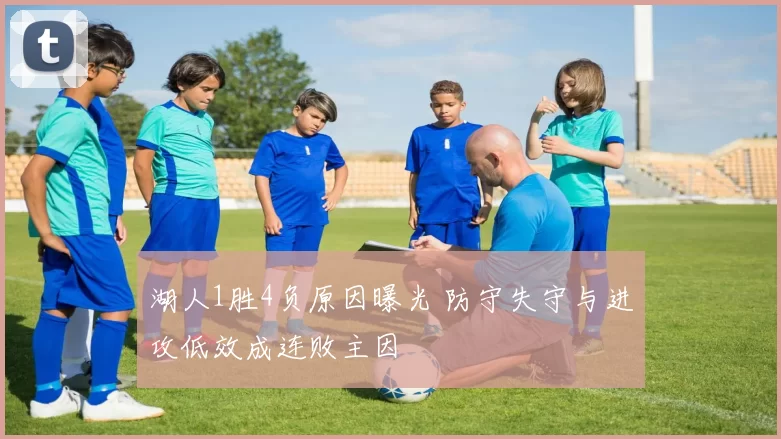 湖人1胜4负原因曝光 防守失守与进攻低效成连败主因