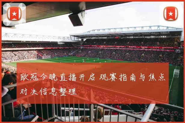 欧冠今晚直播开启 观赛指南与焦点对决信息整理