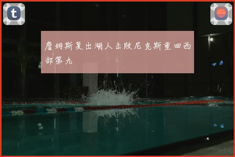 詹姆斯复出湖人击败尼克斯重回西部第九