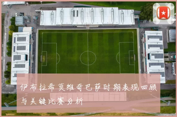 伊布拉希莫维奇巴萨时期表现回顾与关键比赛分析