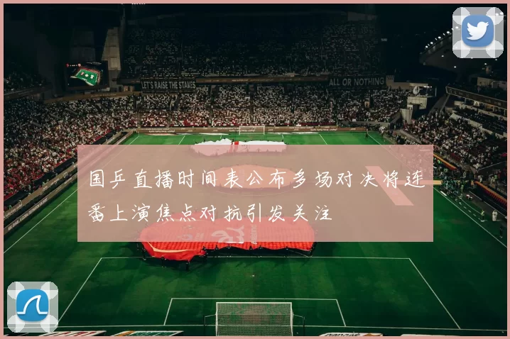 国乒直播时间表公布多场对决将连番上演焦点对抗引发关注