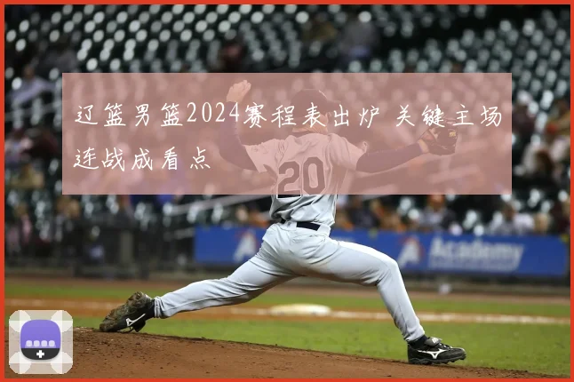 辽篮男篮2024赛程表出炉 关键主场连战成看点