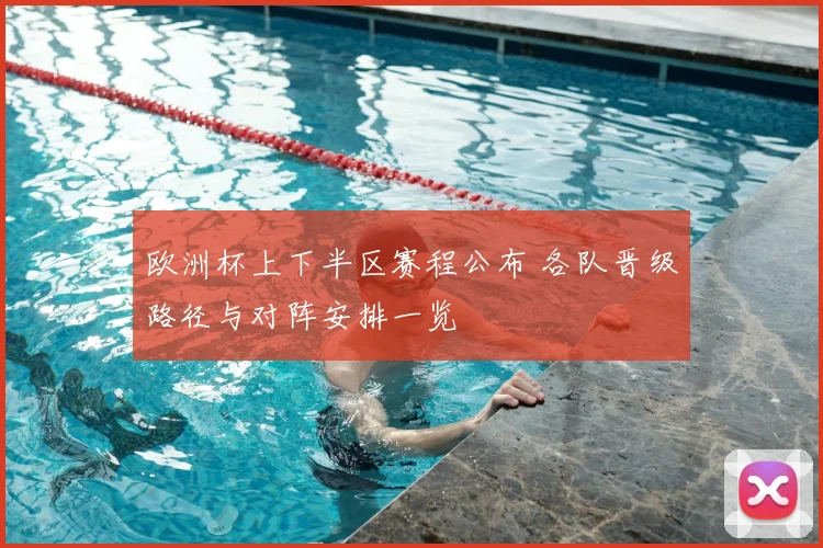 欧洲杯上下半区赛程公布 各队晋级路径与对阵安排一览