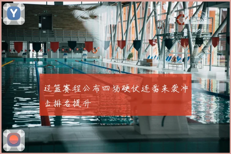 辽篮赛程公布四场硬仗连番来袭冲击排名提升