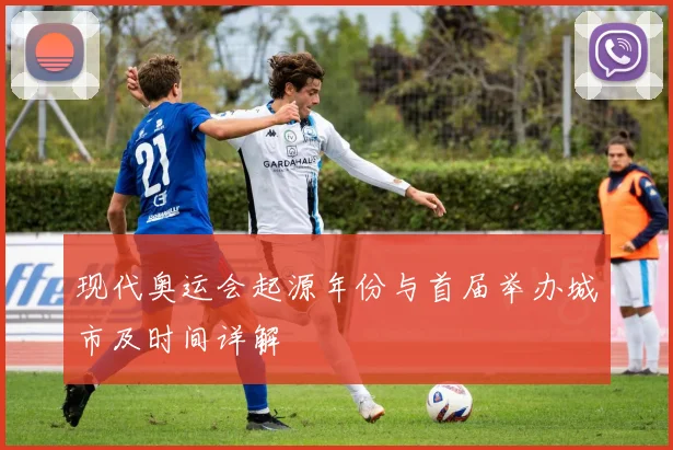 现代奥运会起源年份与首届举办城市及时间详解
