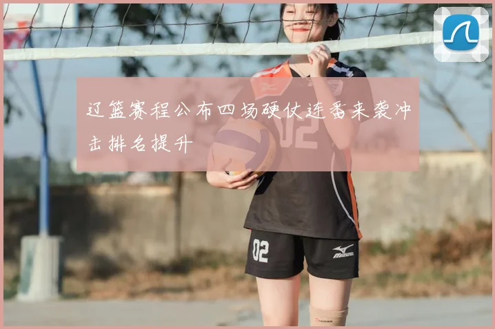 辽篮赛程公布四场硬仗连番来袭冲击排名提升