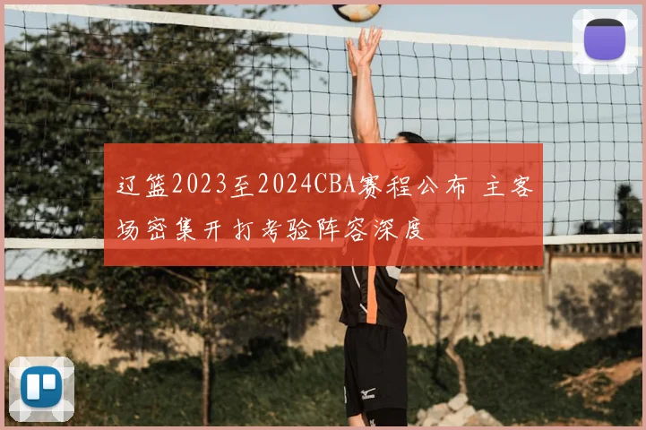 辽篮2023至2024CBA赛程公布 主客场密集开打考验阵容深度