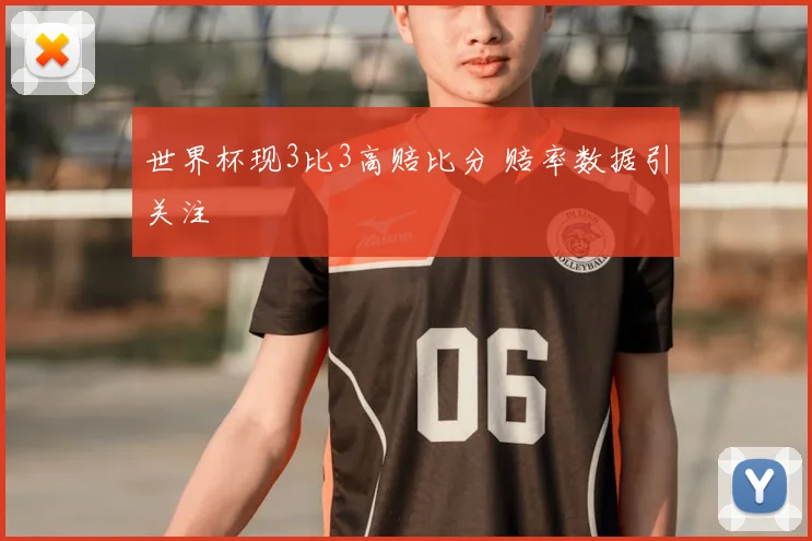 世界杯现3比3高赔比分 赔率数据引关注