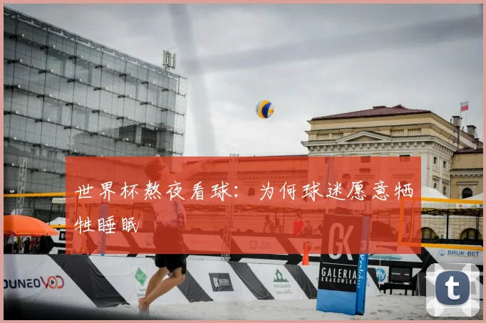世界杯熬夜看球:为何球迷愿意牺牲睡眠