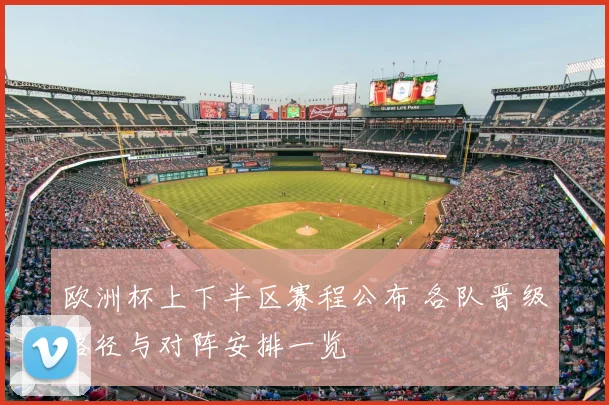欧洲杯上下半区赛程公布 各队晋级路径与对阵安排一览