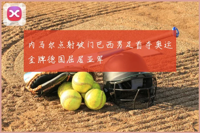 内马尔点射破门巴西男足首夺奥运金牌德国屈居亚军