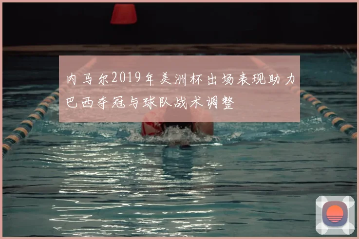 内马尔2019年美洲杯出场表现助力巴西夺冠与球队战术调整