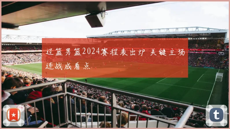 辽篮男篮2024赛程表出炉 关键主场连战成看点