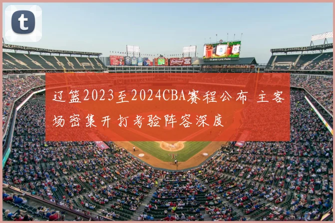 辽篮2023至2024CBA赛程公布 主客场密集开打考验阵容深度