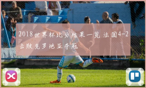 2018世界杯比分结果一览 法国4-2击败克罗地亚夺冠